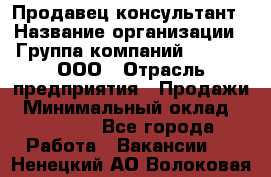 Продавец-консультант › Название организации ­ Группа компаний A.Trade, ООО › Отрасль предприятия ­ Продажи › Минимальный оклад ­ 15 000 - Все города Работа » Вакансии   . Ненецкий АО,Волоковая д.